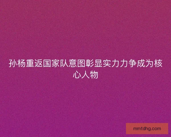 孙杨重返国家队意图彰显实力力争成为核心人物