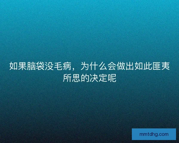 如果脑袋没毛病，为什么会做出如此匪夷所思的决定呢